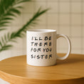 Load image into Gallery viewer, I'll Be There For You Sister Mug